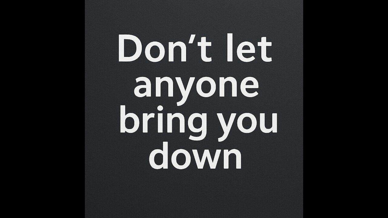 Don’t Let Anyone Bring You Down