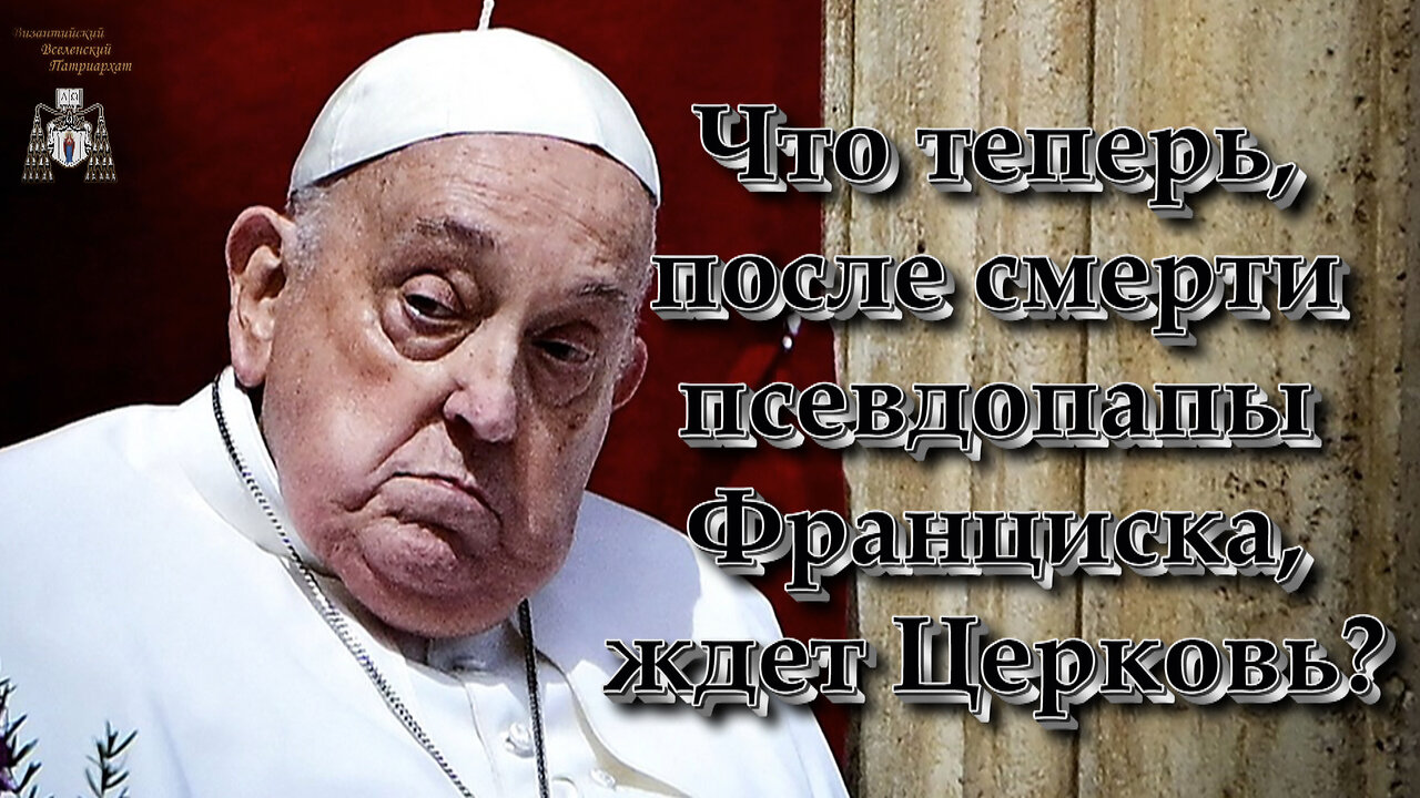 Что теперь, после смерти псевдопапы Франциска, ждет Церковь?