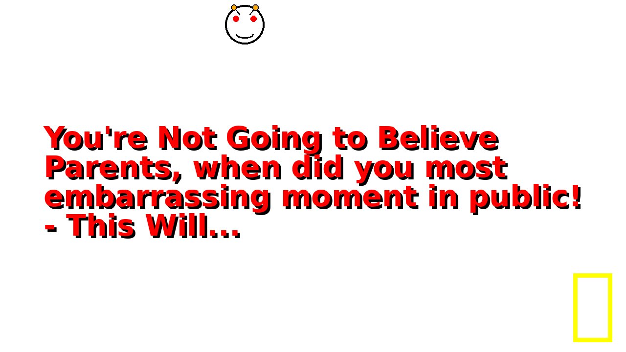 You're Not Going to Believe Parents, when did you most embarrassing moment in public! - This Will...