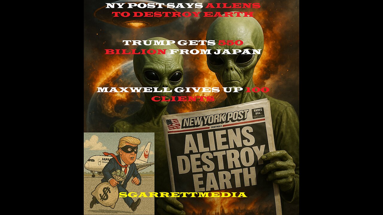 THE...... aliens are coming? NY post says hostile aliens coming, Maxwell snitches' Trump scores 550b