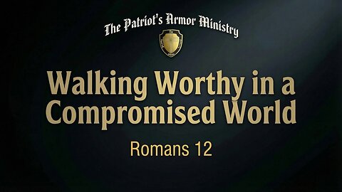 Walking Worthy in a Compromised World | Romans 12