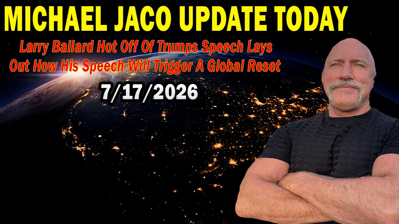 Michael Jaco & Larry Ballard Situation Update July 17: "Hot Off Of Trumps Speech Lays Out How His Speech Will Trigger A Global Reset"