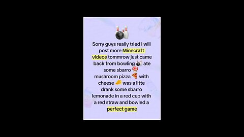 Sorry everyone I will post new Minecraft videos tomorrow really tired just came back from bowling