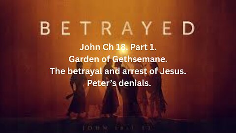 John Ch 18. Part 1. Garden of Gethsemane. The betrayal and arrest of Jesus. Peter’s denials.