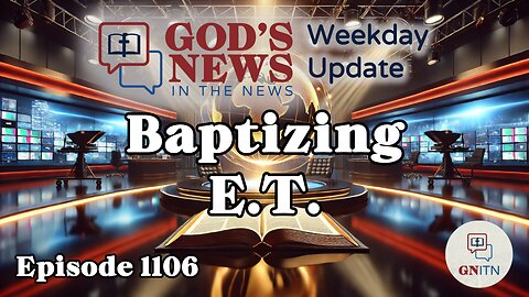 GNITN Episode 1106 - Baptizing E.T.