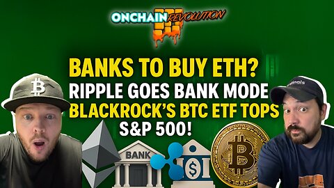 Banks to Buy ETH? Ripple Goes Bank Mode + BlackRock’s BTC ETF Tops S&P 500!