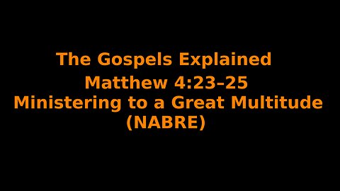 The Gospels Explained - Matthew 4:23-25 - Ministering to a Great Multitude - (NABRE)