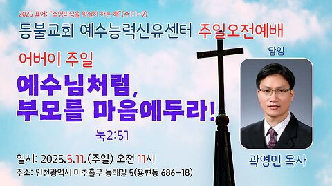 등불교회 예수능력신유센터 (어버이)주일오전예배- "예수님처럼, 부모를 마음에 두라!"(눅2:51).25.5.11.