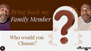 Bring Back a Family Member- Who would it be & what would you say?