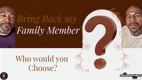Bring Back a Family Member- Who would it be & what would you say?