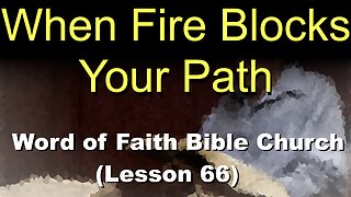 Word of Faith Bible Church (Lesson 66): When Fire Blocks Your Path