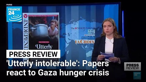 Utterly intolerable' and 'monstrous': Papers react to Gaza hunger crisis