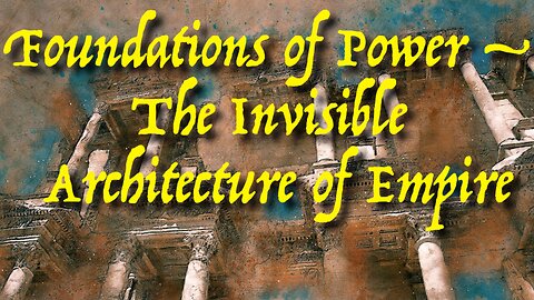 Foundations of Power – The Invisible Architecture of Empire
