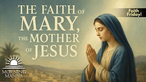 Morning Manna - June 13, 2025 - Faith Friday - The Faith of Mary, the Mother of Jesus