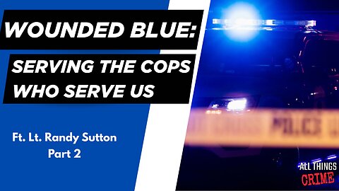 Wounded Blue: Serving the Cops Who Serve Us - Ft. Lt. Randy Sutton Part 2