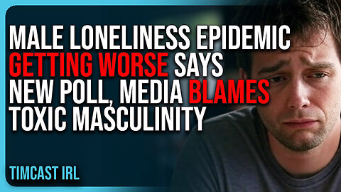 Male Loneliness Epidemic GETTING WORSE Says New Poll, Media BLAMES Toxic Masculinity