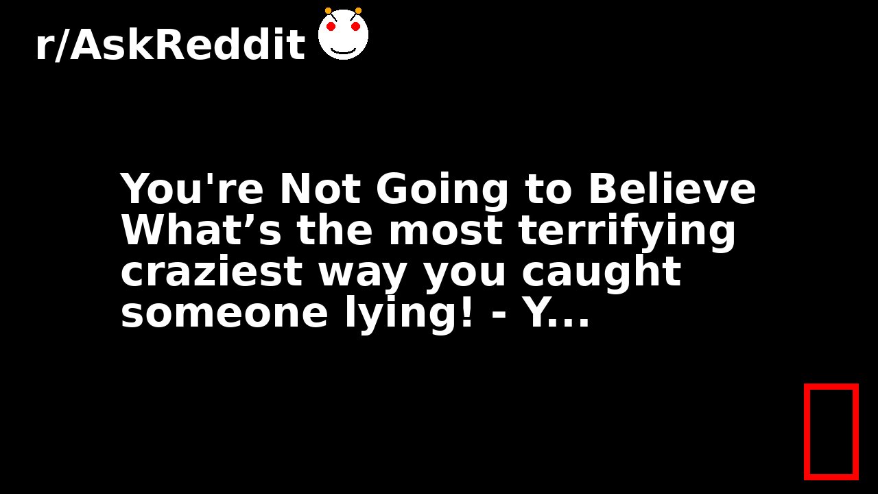 You're Not Going to Believe What’s the most terrifying craziest way you caught someone lying! - Y...