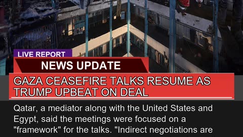Gaza Ceasefire Talks Resume as Trump Upbeat on Dea