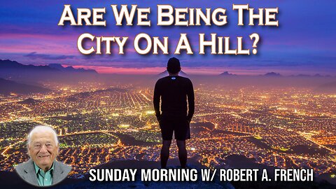 Are We Being the City On A Hill? | Sunday Morning w/ Robert A. French