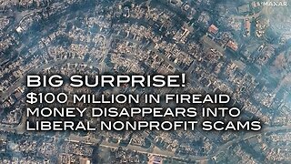 BIG SURPRISE! $100 Million in FireAid Money Disappears Into Liberal Nonprofit Scams