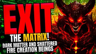 Exit the Matrix: Shattered Fire Creation and Dark Matter Fire Creation Beings!
