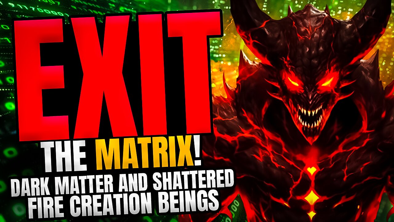 Exit the Matrix: Shattered Fire Creation and Dark Matter Fire Creation Beings!