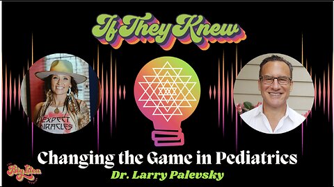 "No More THEY SAY" - Time for a New Era in Pediatrics - IF THEY KNEW with Dr. Larry Palevsky