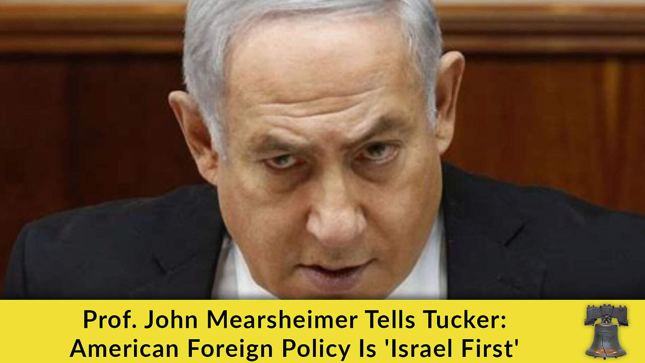 Prof. John Mearsheimer Tells Tucker: American Foreign Policy Is Israel First