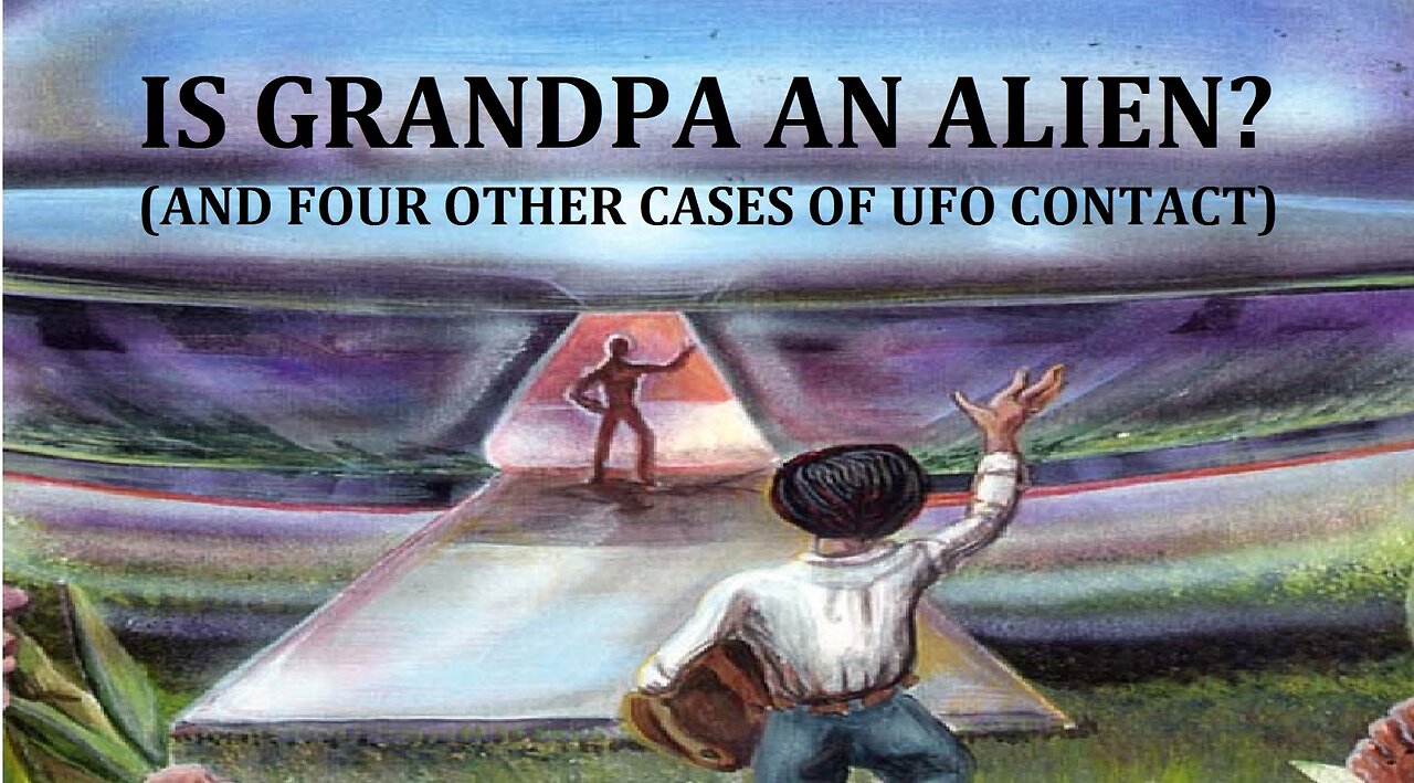 IS GRANDPA AN ALIEN? (AND FOUR OTHER TRUE CASES OF CONTACT)