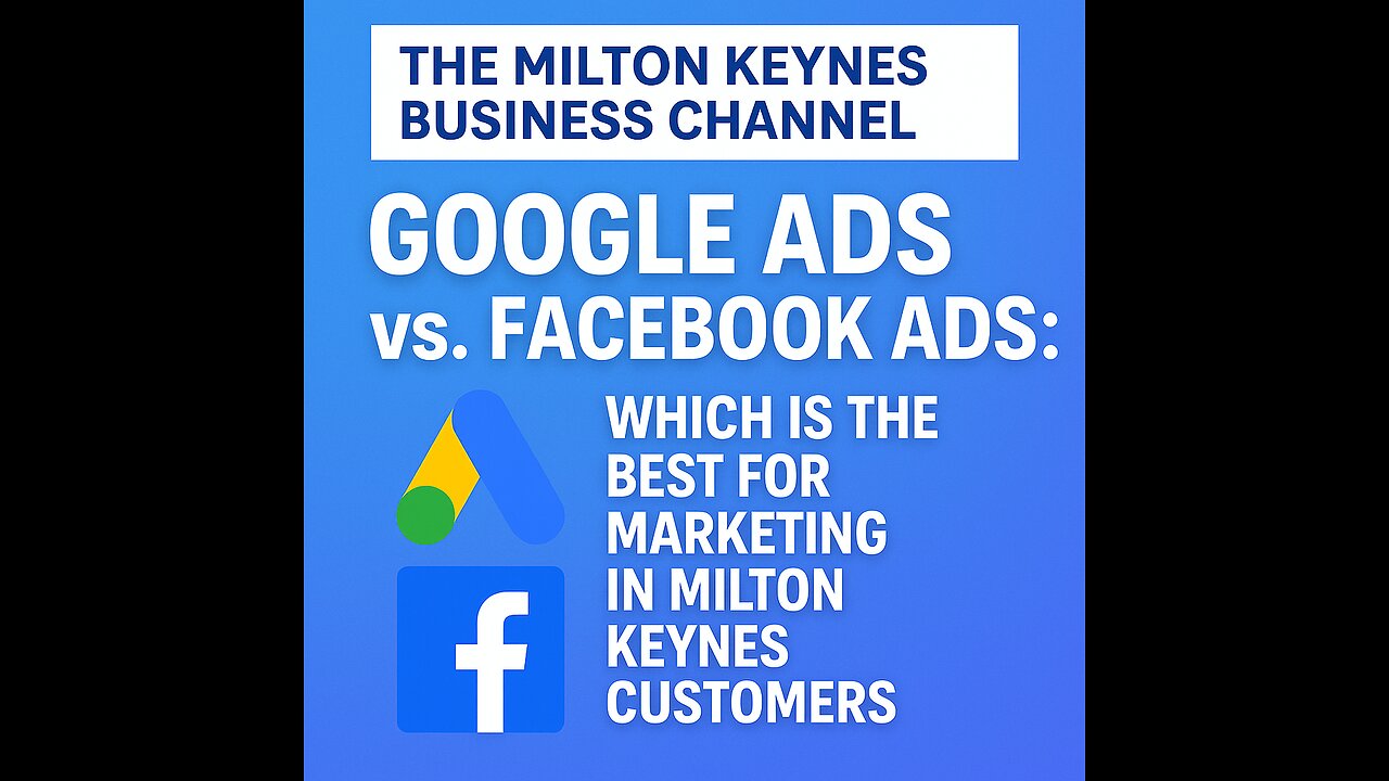 Google Ads vs Facebook Ads for Milton Keynes Companies and SMEs