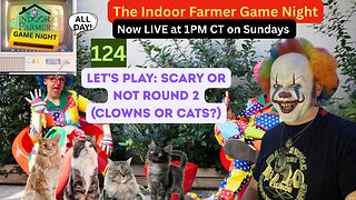 The Indoor Farmer Game Night (ALL DAY) ep 124, Scary Or Not Round 2 AKA Clowns Or Cats. Let's Play