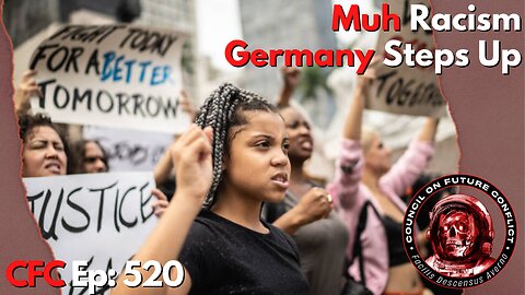 Council on Future Conflict Episode 520: Muh Racism, Germany Steps Up