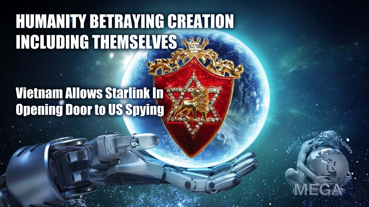 HUMANITY BETRAYING CREATION INCLUDING THEMSELVES | Vietnam Allows Starlink In - Opening Door to US Spying