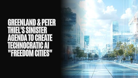 Greenland & Peter Thiel's Sinister Agenda To Create Technocratic AI "Freedom Cities"