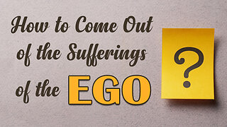 How to Come Out of the Sufferings of the Ego?