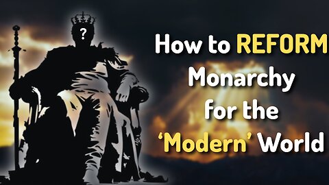 How to REFORM the Monarchy for the Modern World (Part 3)