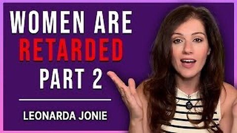 Women Are Retarded - Part 2 - Leonarda Jonie