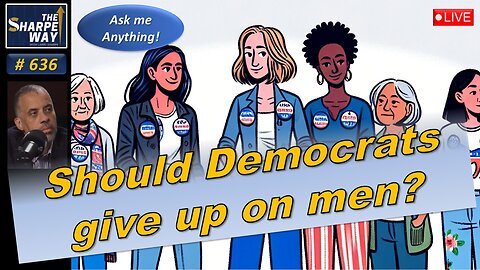Sharpe Way No. 636! "🔵 Should Democrats Give Up on Men?" LIVE Ask Me Anything!