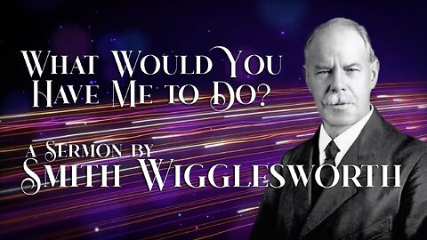 What Would You Have Me To Do? Smith Wigglesworth