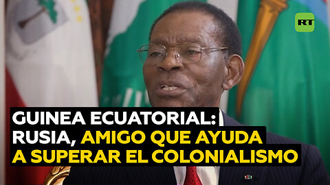 Guinea Ecuatorial: Rusia es un país amigo que ha ayudado a superar el colonialismo