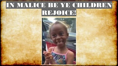 IN MALICE BE YE CHILDREN - REJOICE!