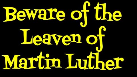 Beware of the Leaven of Martin Luther