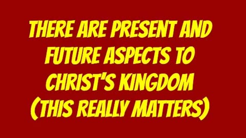 There Are Present and Future Aspects to Christ’s Kingdom (This Really Matters)