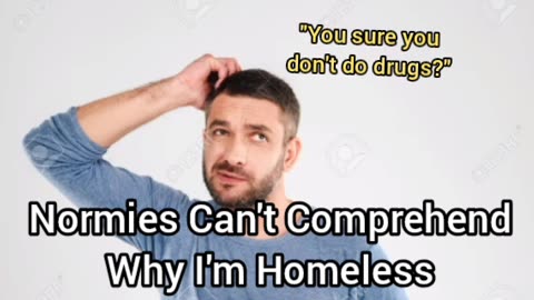 Normies Can't Comprehend Why I'm Homeless (or why Incels are Innocent)