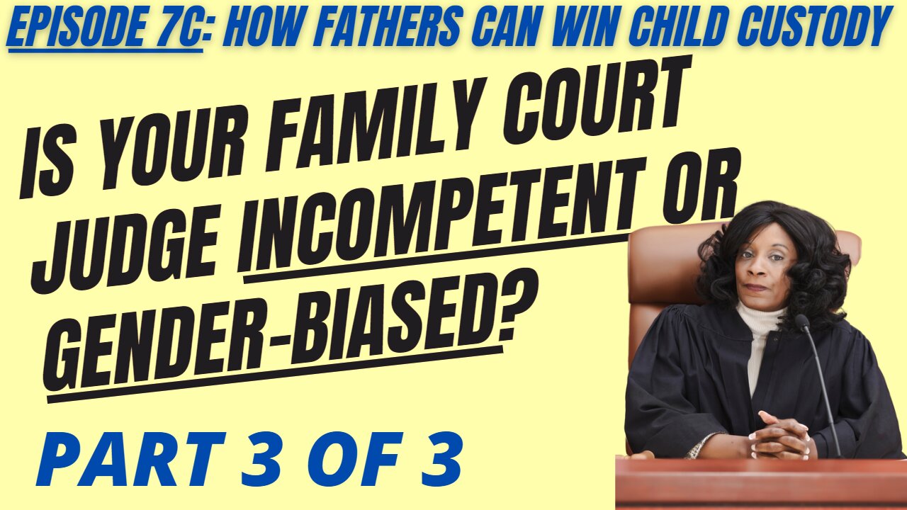 Ep 7C: Is Your Divorce / Family Court Judge Incompetent or Gender-Biased Against Dads? Part 3 of 3