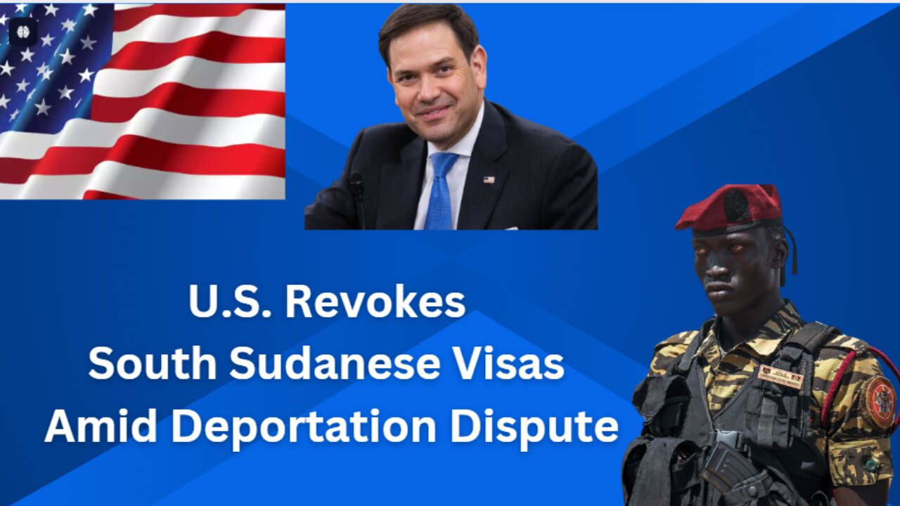 U.S. Revokes South Sudanese Visas Amid Deportation Dispute