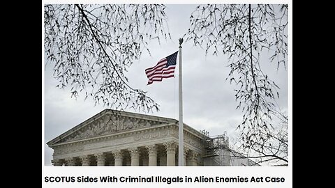SCOTUS sides with Illegal Criminal Aliens - 5/18/2025