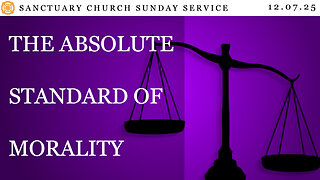 The Absolute Standard of Morality (Sanctuary Church Sunday Service 12/07/2025)