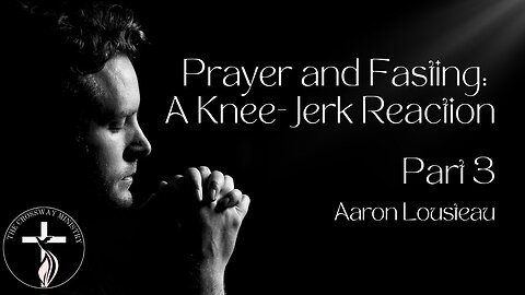 Prayer and Fasting: A Knee-Jerk Reaction, Part 3