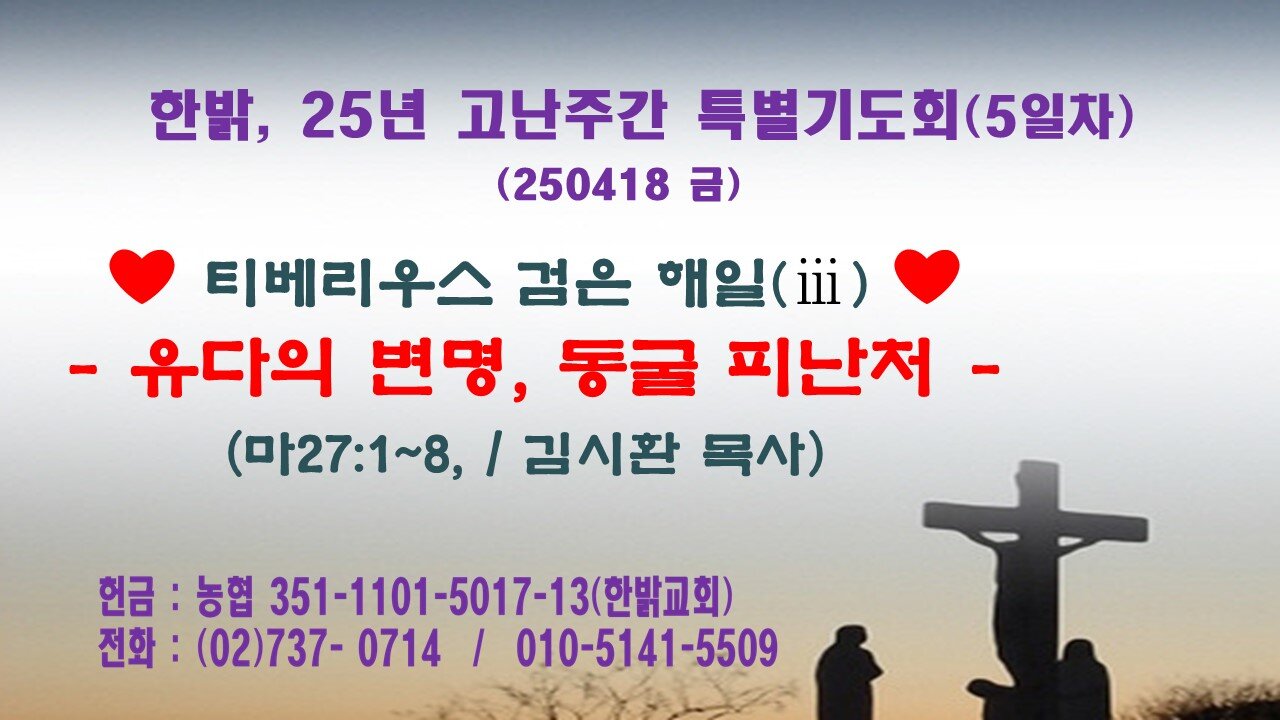 250418(금) [티베리우스 검은 해일 (3)]- 유다의 변명, 동굴 피난처 [25년 고난주간 특별기도회(5일차)] 한밝모바일교회
